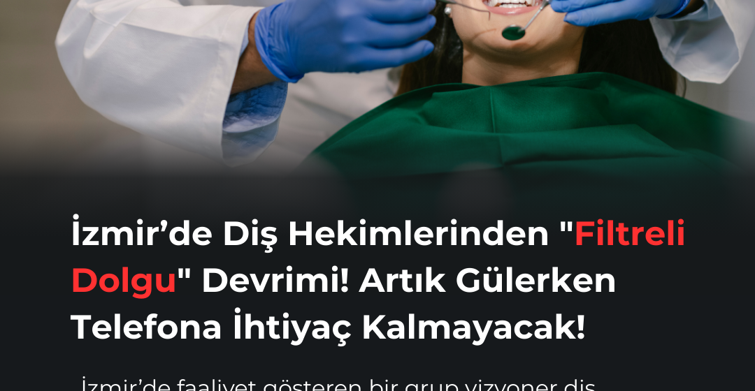 İzmir’de Diş Hekimlerinden “Filtreli Dolgu” Devrimi! Artık Gülerken Telefona İhtiyaç Kalmayacak